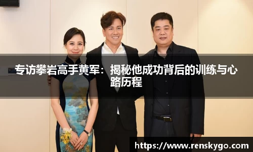 专访攀岩高手黄军:揭秘他成功背后的训练与心路历程