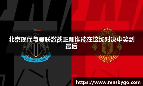 北京现代与曼联激战正酣谁能在这场对决中笑到最后