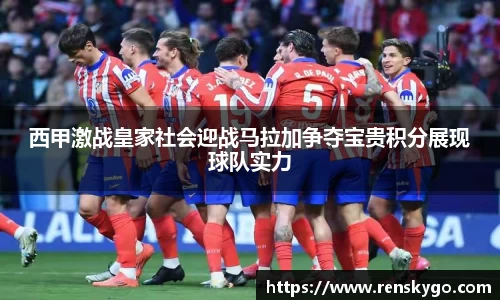 西甲激战皇家社会迎战马拉加争夺宝贵积分展现球队实力