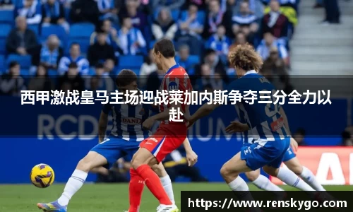 西甲激战皇马主场迎战莱加内斯争夺三分全力以赴